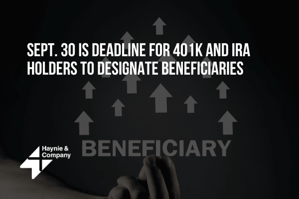 Sept. 30 deadline for 401K, IRA holders to designate beneficiaries, Haynie logo, upward arrows.